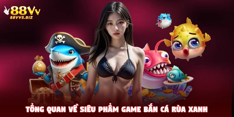 Tổng quan thông tin về tựa Bắn Cá Rùa Xanh đang hot