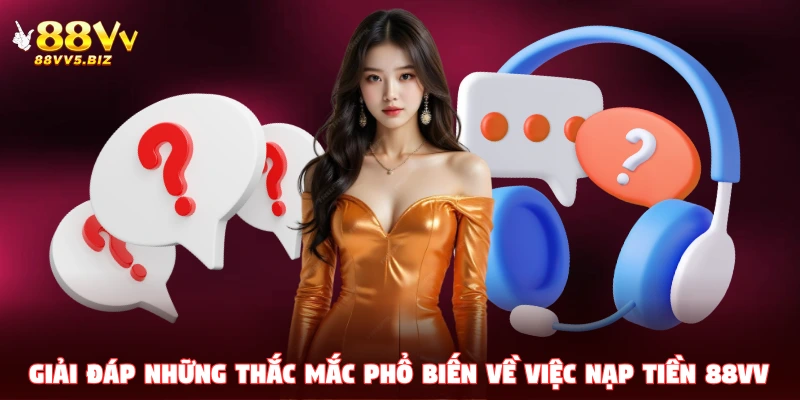 Giải đáp những thắc mắc phổ biến về việc nạp tiền 88VV