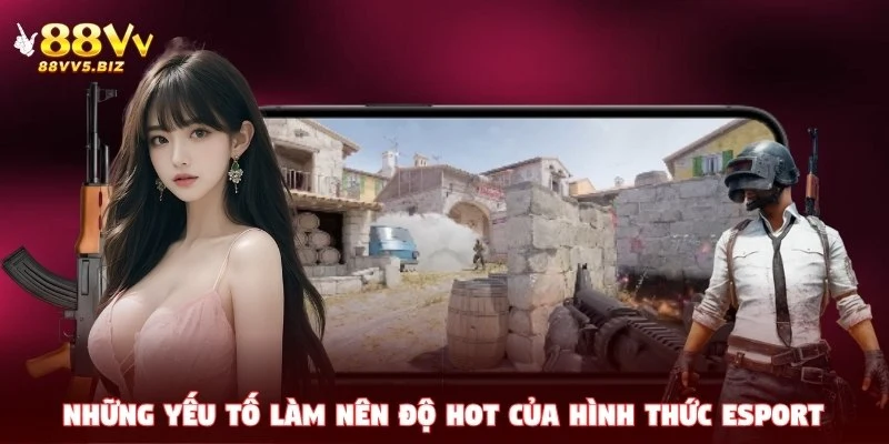 Những yếu tố làm nên độ hot của hình thức Esport