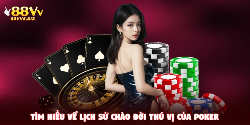 Tìm hiểu về lịch sử chào đời thú vị của Poker 