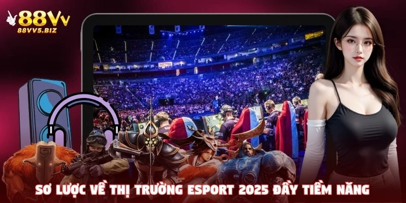 Sơ lược về thị trường eSport 2025 đầy tiềm năng