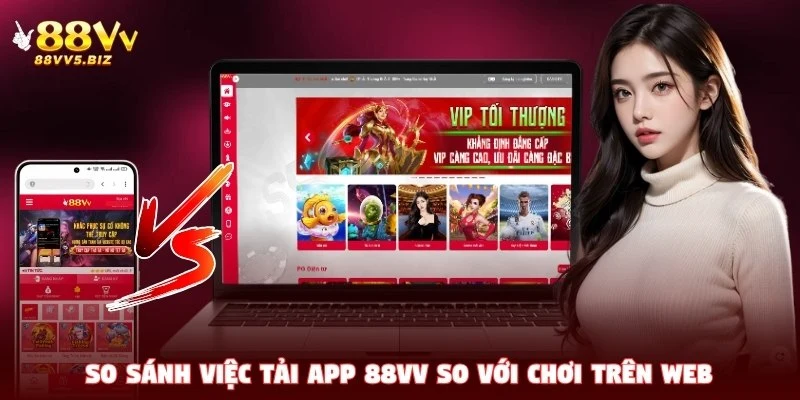 So sánh việc tải app 88VV so với chơi trên web